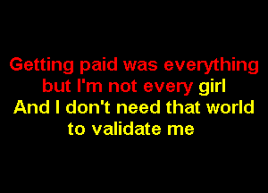 Getting paid was everything
but I'm not every girl
And I don't need that world
to validate me