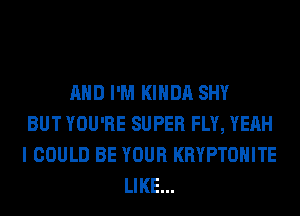AND I'M KIHDA SHY
BUT YOU'RE SUPER FLY, YEAH
I COULD BE YOUR KRYPTOHITE
LIKE...