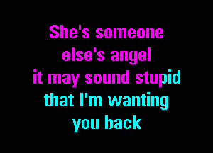 She's someone
else's angel

it may sound stupid
that I'm wanting
you back