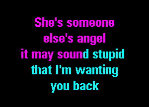 She's someone
else's angel

it may sound stupid
that I'm wanting
you back