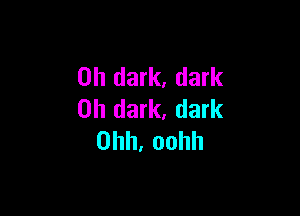 on dark, dark

on dark. dark
Ohh,oohh