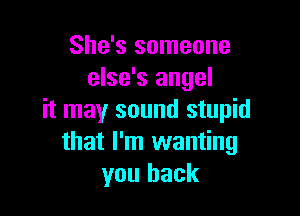 She's someone
else's angel

it may sound stupid
that I'm wanting
you back