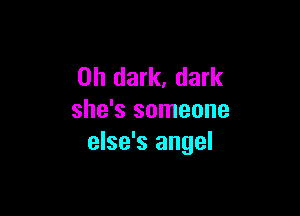 on dark, dark

she's someone
else's angel