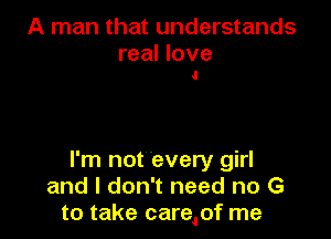 A man that understands

real love
J

I'm not every girl
and I don't need no G
to take care,of me