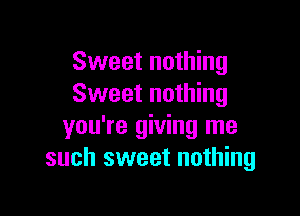Sweet nothing
Sweet nothing

you're giving me
such sweet nothing