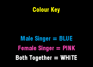 Colour Key

Male Singer s BLUE
Female Singer 2 PINK
Both Together WHITE