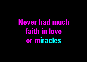 Never had much

faith in love
or miracles