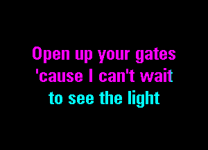 Open up your gates

'cause I can't wait
to see the light