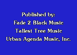 Published byz
Fade 2 Black Music

Tallest Tree Music
Urban Agenda Music, Inc.