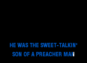 HE WAS THE SWEET-TALKIH'
SON OF A PREACHER MAN