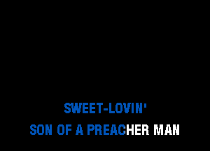 SWEET-LOVIH'
SON OF A PREACHER MAN