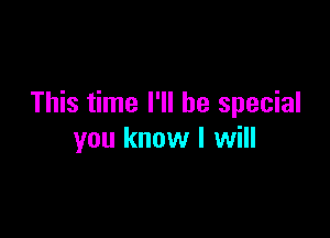 This time I'll be special

you know I will