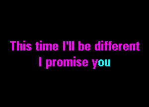 This time I'll be different

I promise you