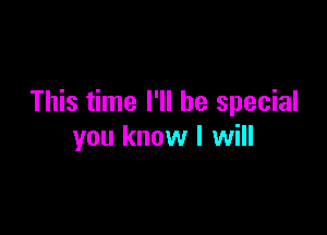 This time I'll be special

you know I will