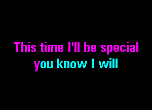 This time I'll be special

you know I will