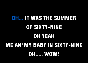 0H... IT WAS THE SUMMER
OF SIXTY-HIHE
OH YEAH
ME AH' MY BABY I SIXTY-HIHE
0H ..... WOW!