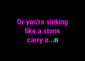 0r you're sinking

like a stone
carry o...n