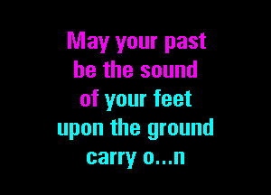 May your past
he the sound

of your feet
upon the ground
carry o...n