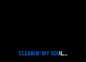 CLEANIN' MY SOUL...