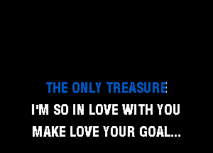 THE ONLY TREASURE
I'M SO I LOVE WITH YOU
MAKE LOVE YOUR GOAL...