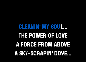 GLEANIN' MY SOUL...
THE POWER OF LOVE
A FORCE FROM ABOVE

A SKY-SCRAPIH' DOVE... l