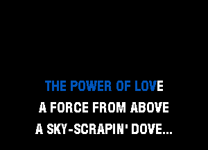 THE POWER OF LOVE
A FORCE FROM ABOVE
A SKY-SCRAPIH' DOVE...
