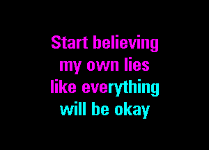 Start believing
my own lies

like everything
will be okay