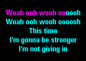 Woah ooh wooh oooooh
Woah ooh wooh oooooh
This time
I'm gonna be stronger
I'm not giving in