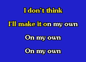 I don't think

I'll make it on my own

On my own

On my own