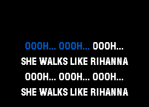 OOOH... OOOH... OOOH...
SHE WALKS LIKE RIHANNA
OOOH... OOOH... OOOH...
SHE WALKS LIKE RIHANNA