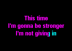 This time

I'm gonna be stronger
I'm not giving in