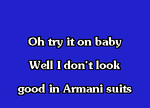 0h try it on baby

Well ldon't look

good in Armani suits
