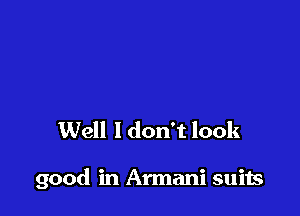 Well ldon't look

good in Armani suits