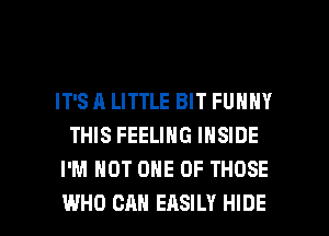 IT'S A LITTLE BIT FUNNY
THIS FEELING INSIDE
I'M NOT ONE OF THOSE

WHO CAN EASILY HIDE l