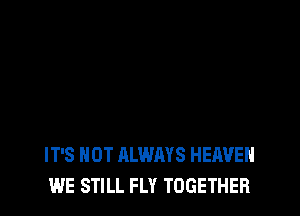 IT'S NOT ALWAYS HEAVEN
WE STILL FLY TOGETHER