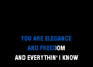 YOU ARE ELEGANCE
AND FREEDOM
AND EVERYTHIH'I KNOW
