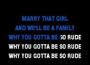 MARRY THAT GIRL
AND WE'LL BE A FAMILY
WHY YOU GOTTA BE SO RUDE
WHY YOU GOTTA BE SO RUDE
WHY YOU GOTTA BE SO RUDE