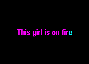 This girl is on fire