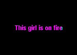 This girl is on fire