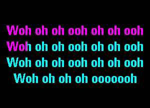 Woh oh oh ooh oh oh ooh

Woh oh oh ooh oh oh ooh

Woh oh oh ooh oh oh ooh
Woh oh oh oh ooooooh