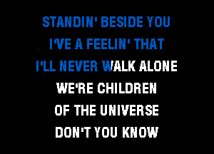 STMIDIN' BESIDE YOU
WE A FEELIN' THAT
I'LL NEVER WALK ALONE
WE'RE CHILDREN
OF THE UNIVERSE

DON'T YOU KNOW I