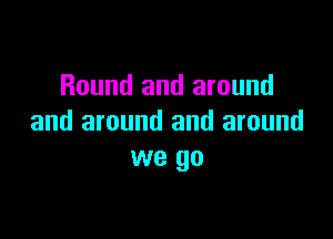 Round and around

and around and around
we go