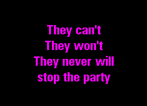 They can't
They won't

They never will
stop the party