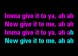 lmma give it to ya, ah ah
Now give it to me, ah ah
lmma give it to ya, ah ah
Now give it to me, ah ah