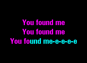 You found me

You found me
You found me-e-e-e-e