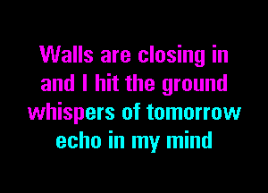 Walls are closing in
and I hit the ground

whispers of tomorrow
echo in my mind