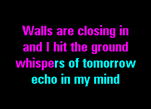 Walls are closing in
and I hit the ground

whispers of tomorrow
echo in my mind