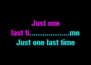 Just one

last ti ................... me
Just one last time