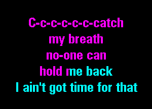 C-c-c-c-c-c-catch
my breath

no-one can
hold me back
I ain't got time for that