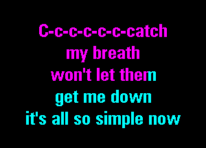 C-c-c-c-c-c-catch
my breath

won't let them
get me down
it's all so simple now